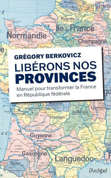 Liberons Nos Provinces Manuel Pour Transformer la France en