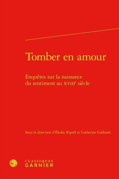 Tomber en Amour: Enquetes sur la Naissance du Sentiment au Xviiie