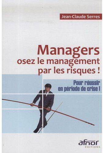 Managers, Osez le Management Par les Risques Pour Reussir en Periode