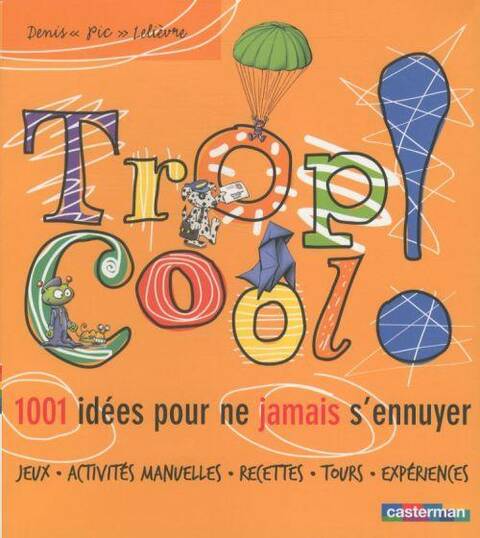 Trop cool ! : 1 001 idées pour ne jamais s'ennuyer