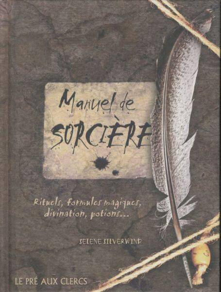 Manuel de sorcière : rituels, formules magiques, divination, potions..