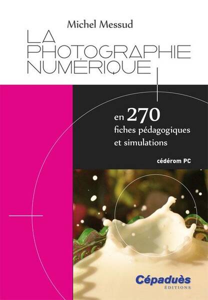 LA PHOTOGRAPHIE NUMERIQUE EN 270 FICHES PEDAGOGIQUES ET SIMULATIONS