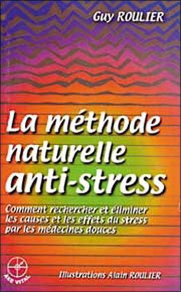 La Methode Naturelle Anti Stress; Comment Rechercher et Eliminer les