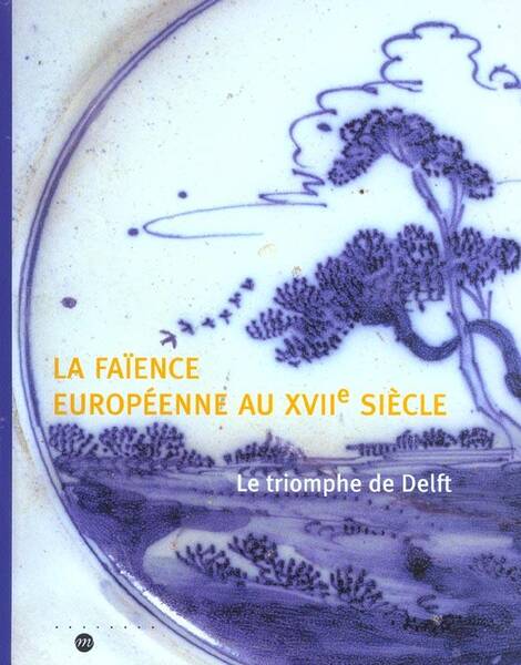 La Faience Europeenne au Xviie Siecle - Le Triomphe de Delft