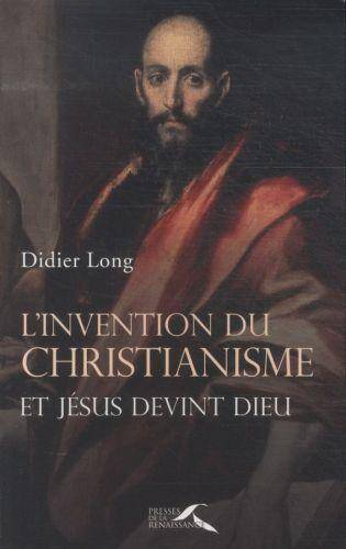 L'invention du christianisme : et Jésus devint Dieu