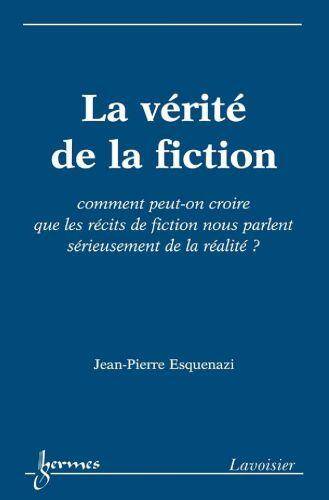 LA VERITE DE LA FICTION COMMENT PEUTON CROIRE QUE LES RECITS DE