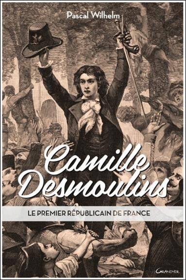 Camille Desmoulins ; le Premier Republicain de France