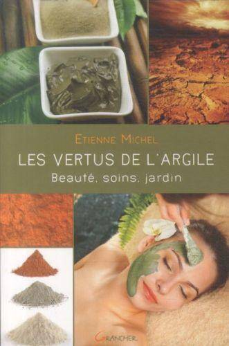 LES VERTUS DE L'ARGILE ; BEAUTE, SOINS, JARDIN