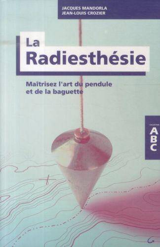 LA RADIESTHESIE ; MAITRISEZ L'ART DU PENDULE ET DE LA BAGUETTE