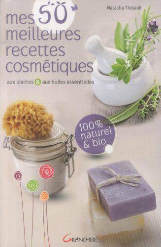 MES 50 MEILLEURES RECETTES COSMETIQUES AUX PLANTES ET AUX HUILES