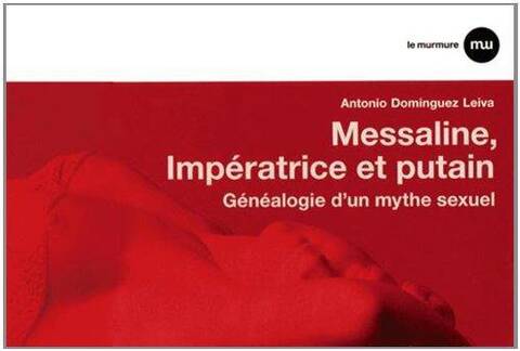 Messaline, Imperatice et Putain ; Genealogie D'Un Mythe Sexuel
