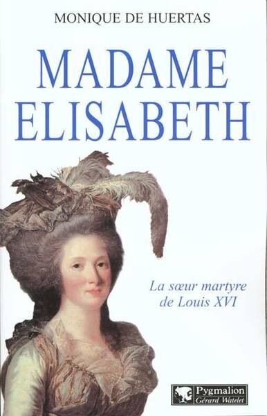 Madame Elisabeth. La soeur martyre de Louis 16
