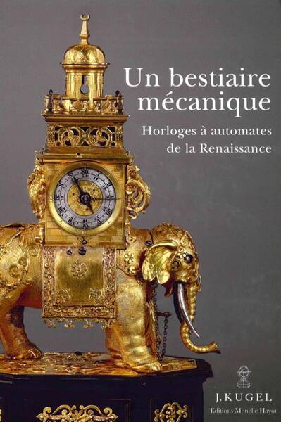 Un Bestiaire Mecanique ; Horloges a Automates de la Renaissance