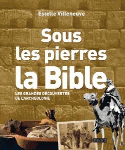 Sous les pierres, la Bible : les grandes découvertes de l'archéologie