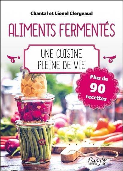 Aliments Fermentes : Une Cuisine Pleine de Vie ; Plus de 90 Recettes