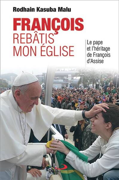 François, rebâtis mon Église : l' héritage de François d'Assise