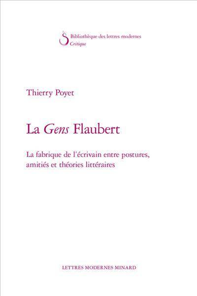 La gens Flaubert : la fabrique de l'écrivain entre postures, amitiés