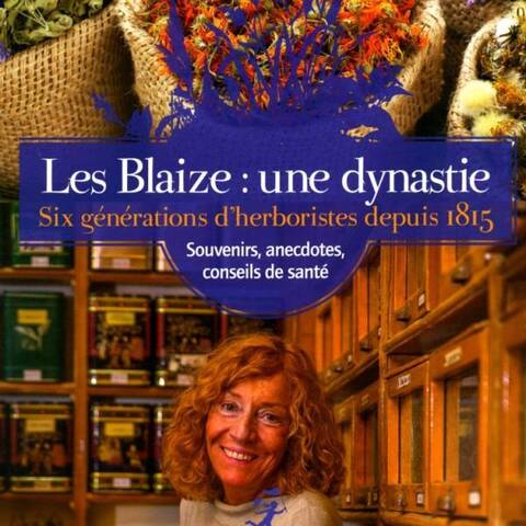 Les Blaize: Une Dynastie; Six Generations D Herboristes Depuis 1815;