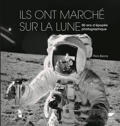 Ils Ont Marche sur la Lune ; 50 Ans D'Epopee Photographique