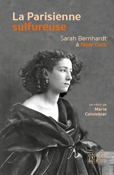 La Parisienne Sulfureuse ; Sarah Bernhardt a New York
