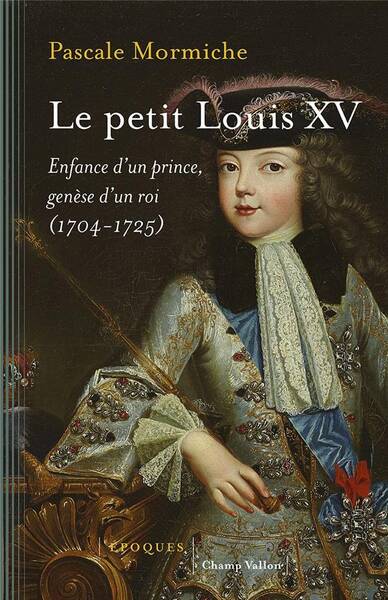 Le Petit Louis XV ; Enfance D'Un Prince, Genese D'Un Roi (1704-1725)
