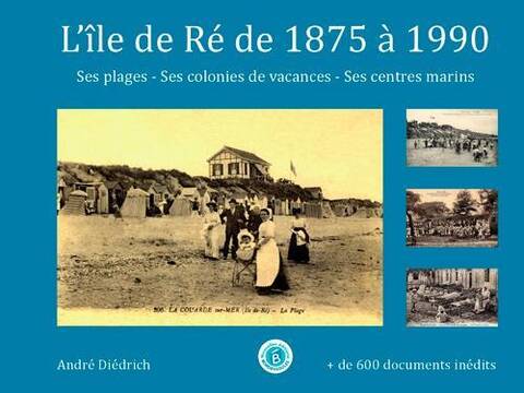 L Ile de Re de 1875 a 1980; ses Plages, ses Colonies de Vacances,