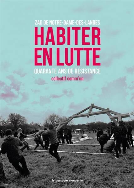 Habiter en Lutte ; Zad de Notre-Dame-Des-Landes, 40 Ans de Resistance