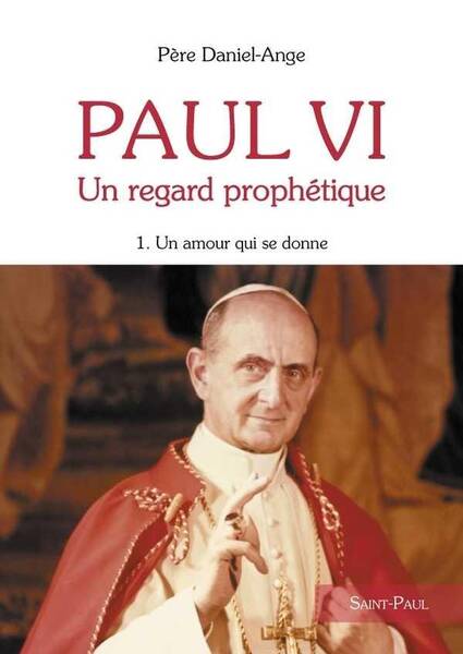 Paul VI, un Regard Prophetique T.1 ; un Amour qui Se Donne