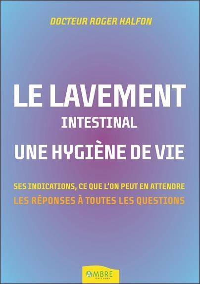 Le Lavement Intestinal, une Hygiene de Vie; ses Indications, Ce que