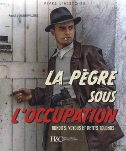 La Pegre Sous l'Occupation ; Bandits, Voyous et Petits Truands