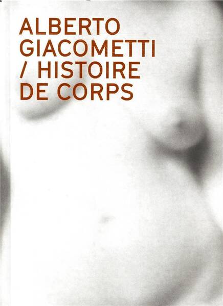Alberto Giacometti ; Histoire de Corps