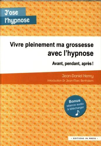 Vivre Pleinement Ma Grossesse Avec l Hypnose: Avant, Pendant et Apres