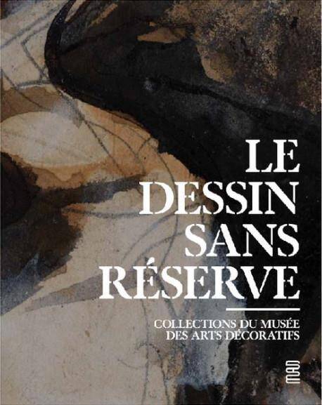 Le Dessin Sans Reserve ; Collection du Musee des Arts Decoratis