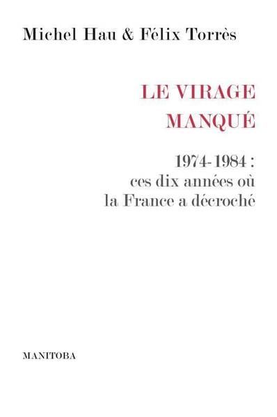 Le Virage Manque ; 1974-1984 : Ces DIX Annees Ou la France a Decroche
