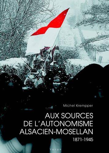 Aux Sources de l'Autonomisme Alsacien-Mosellan 1871-1945