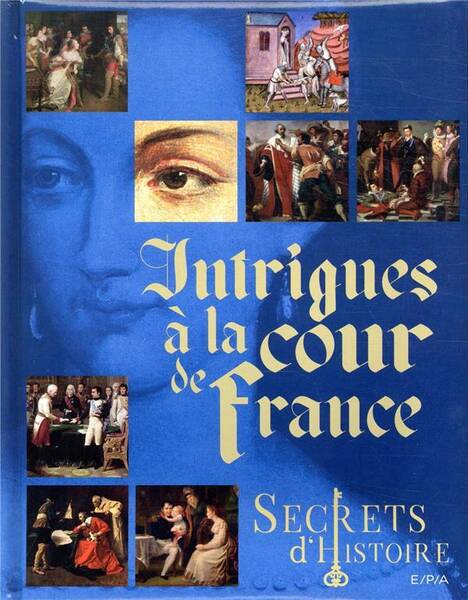 Secrets d'histoire : intrigues à la cour de France