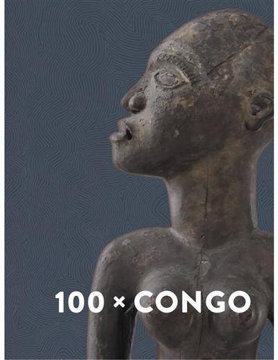 100x Congo. Un Siecle D'Art Congolais