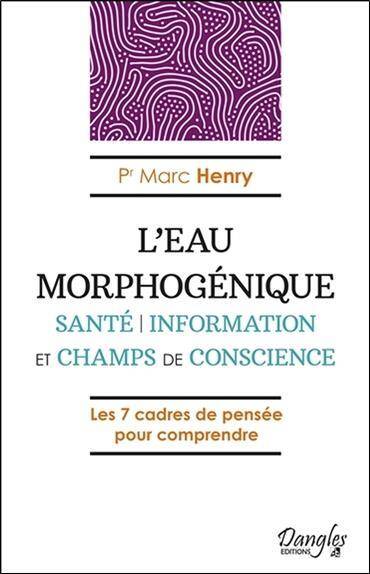 L'EAU MORPHOGENIQUE ; SANTE, INFORMATION ET CHAMPS DE CONSCIENCE