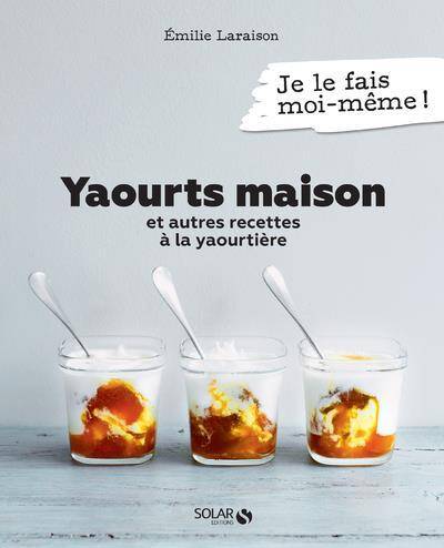 Yaourts maison : et autres recettes à la yaourtière