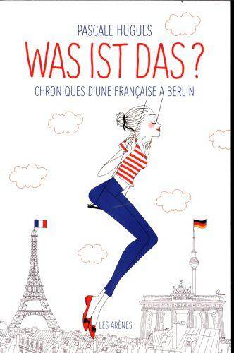 Was ist das ? : chroniques d'une Française à Berlin