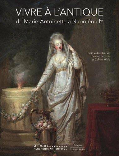 Vivre a l'Antique ; de Marie-Antoinette a Napoleon Ier