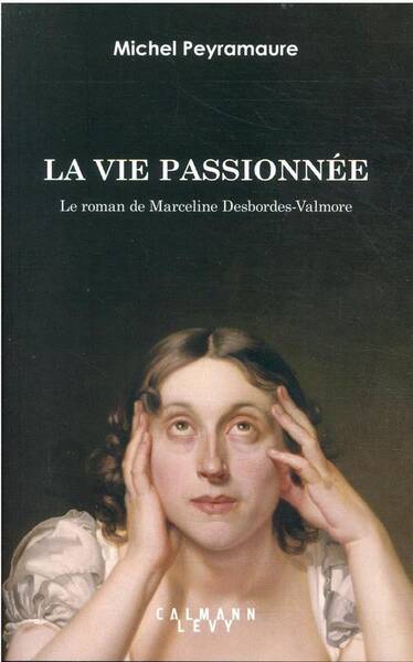 La vie passionnée : le roman de Marceline Desbordes-Valmore