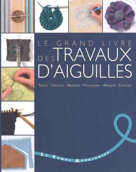 Le Grand Livre des Travaux D Aiguilles; Tricot, Crochet, Broderie,