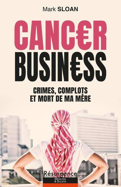 CANCER BUSINESS : CRIMES, COMPLOTS ET MORT DE MA MERE