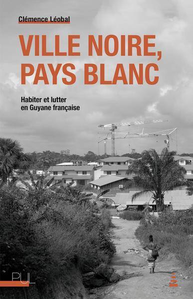 Ville Noire, Pays Blanc : Habiter et Lutter en Guyane Francaise