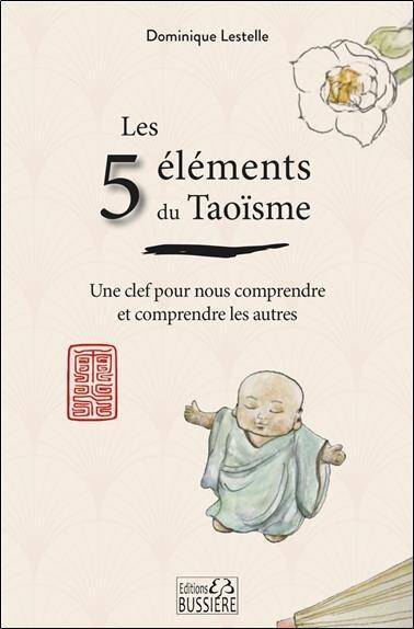 Les 5 Elements du Taoisme: Une Clef Pour Nous Comprendre et