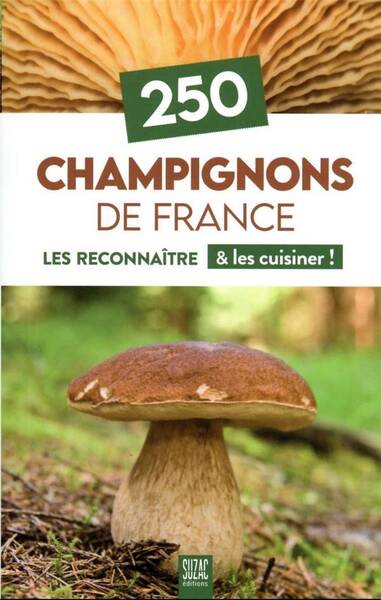 250 champignons de France : les reconnaître & les cuisiner !