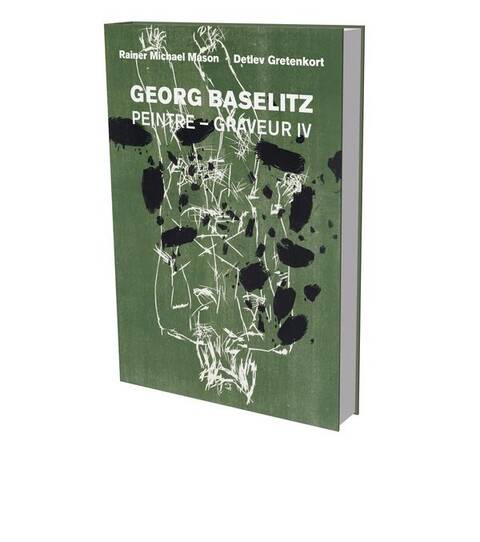 Georg Baselitz: Peintre Graveur IV: Catalogue Descriptif de l Oeuvre