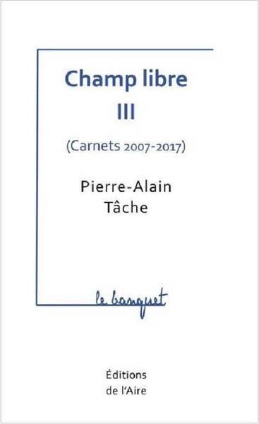Champ Libre III Carnets 2007-2017