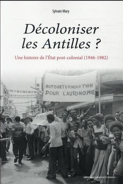 Decoloniser les Antilles une Histoire de l Etat Postcolonial 1946 1982